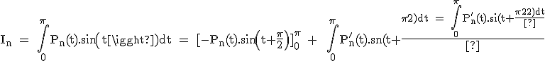 \textrm I_n = \Bigint_0^{\pi}P_n(t).sin(t)dt = [-P_n(t).sin(t+\fra{\pi}{2})]_0^{\pi} +  \Bigint_0^{\pi}P_n^'(t).sin(t+\fra{\pi}{2})dt = \Bigint_0^{\pi}P_n^'(t).sin(t+\fra{\pi}{2})dt